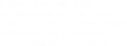 O prazer de se cuidar é algo que faz parte da essência feminina A Mais Depil oferece diversos serviços para proporcionar a satisfação e o bem estar físico e emocional